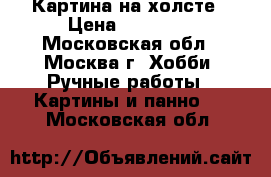 Картина на холсте › Цена ­ 50 000 - Московская обл., Москва г. Хобби. Ручные работы » Картины и панно   . Московская обл.